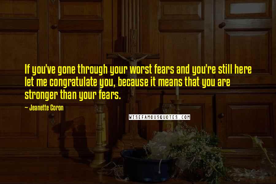 Jeanette Coron quotes: If you've gone through your worst fears and you're still here let me congratulate you, because it means that you are stronger than your fears. Jeanette Coron quotes: If you've gone through your worst fears and you're still here let me congratulate you, because it means that you are stronger than your fears.