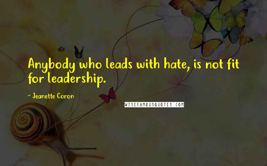 Jeanette Coron quotes: Anybody who leads with hate, is not fit for leadership.