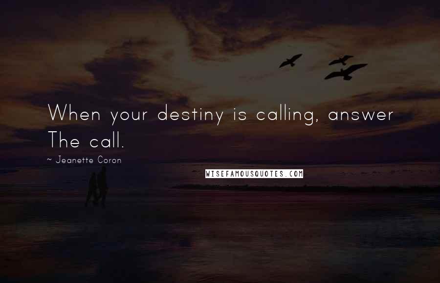 Jeanette Coron quotes: When your destiny is calling, answer The call. Jeanette Coron quotes: When your destiny is calling, answer The call.