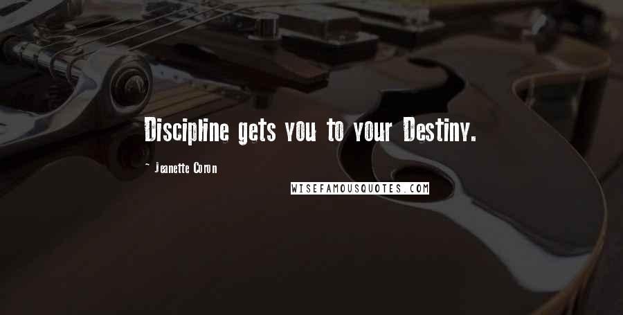 Jeanette Coron quotes: Discipline gets you to your Destiny. Jeanette Coron quotes: Discipline gets you to your Destiny.