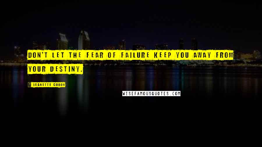 Jeanette Coron quotes: Don't let the fear of failure keep you away from your Destiny.