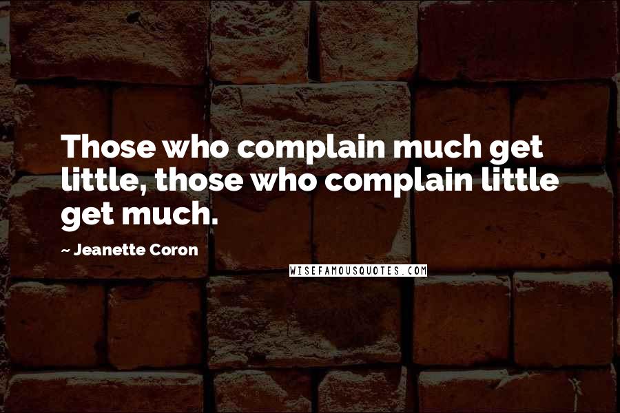Jeanette Coron quotes: Those who complain much get little, those who complain little get much.