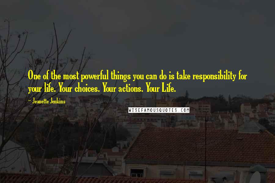 Jeanette Jenkins quotes: One of the most powerful things you can do is take responsibility for your life. Your choices. Your actions. Your Life.