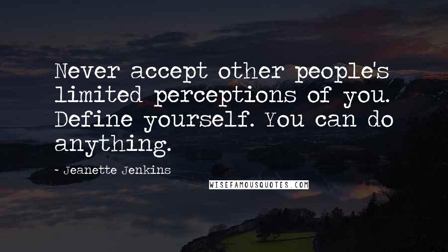 Jeanette Jenkins quotes: Never accept other people's limited perceptions of you. Define yourself. You can do anything.