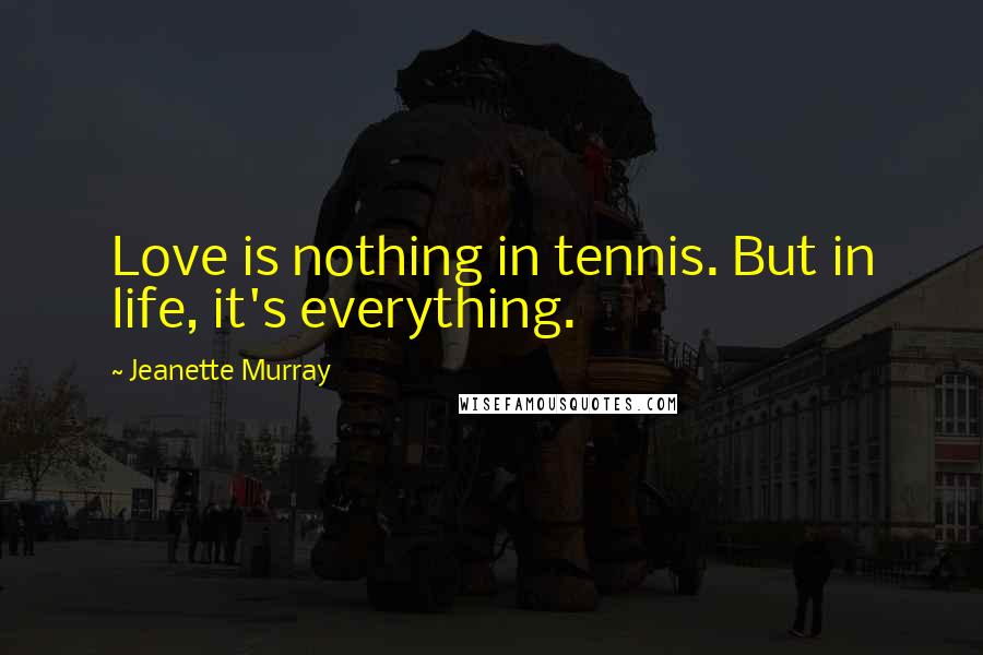 Jeanette Murray quotes: Love is nothing in tennis. But in life, it's everything.