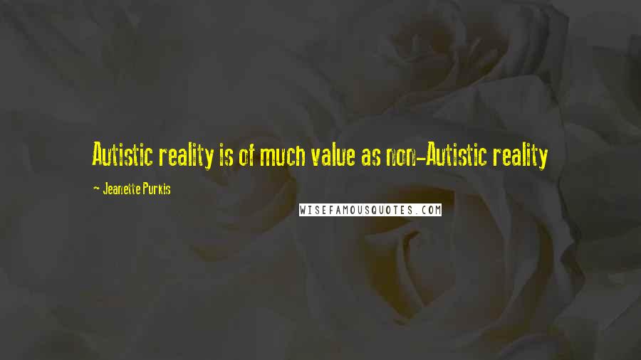 Jeanette Purkis quotes: Autistic reality is of much value as non-Autistic reality