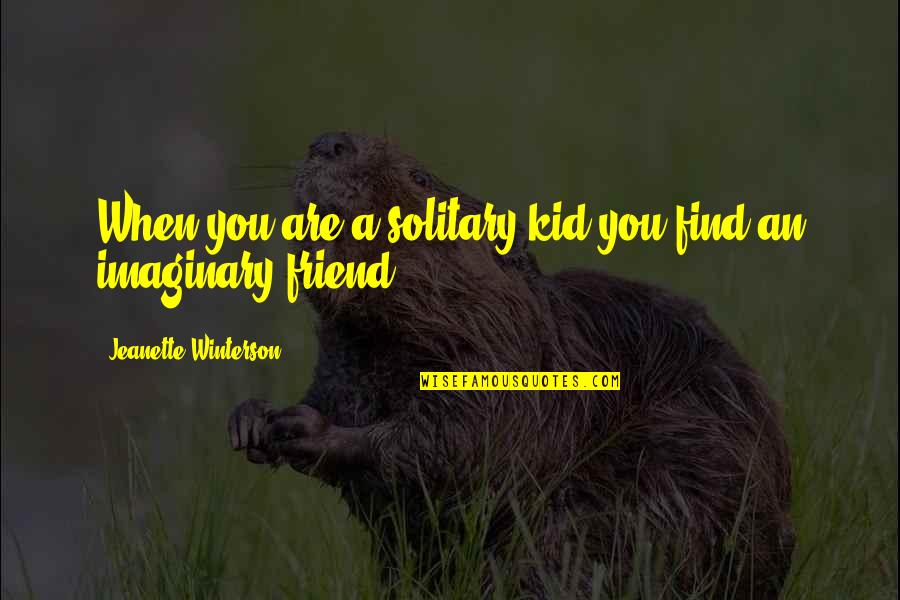 Jeanette Quotes By Jeanette Winterson: When you are a solitary kid you find Jeanette Quotes By Jeanette Winterson: When you are a solitary kid you find