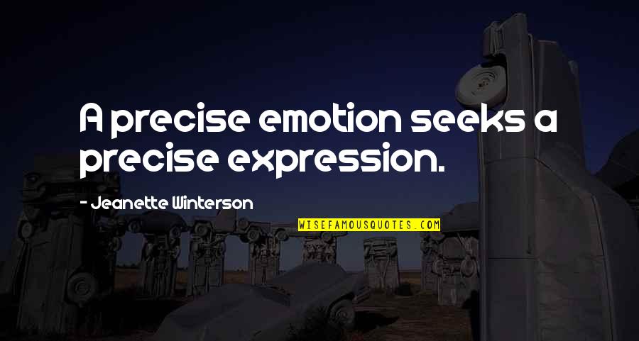 Jeanette Quotes By Jeanette Winterson: A precise emotion seeks a precise expression. Jeanette Quotes By Jeanette Winterson: A precise emotion seeks a precise expression.