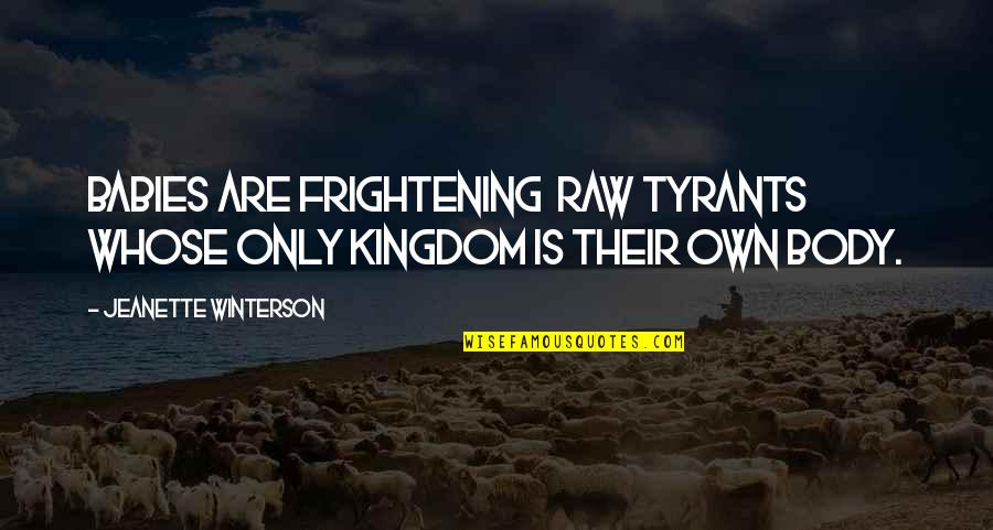 Jeanette Quotes By Jeanette Winterson: Babies are frightening raw tyrants whose only kingdom Jeanette Quotes By Jeanette Winterson: Babies are frightening raw tyrants whose only kingdom