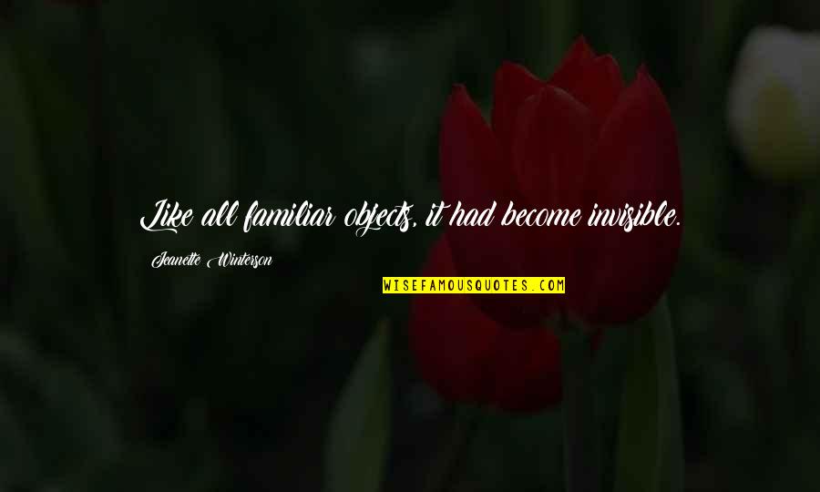 Jeanette Quotes By Jeanette Winterson: Like all familiar objects, it had become invisible. Jeanette Quotes By Jeanette Winterson: Like all familiar objects, it had become invisible.