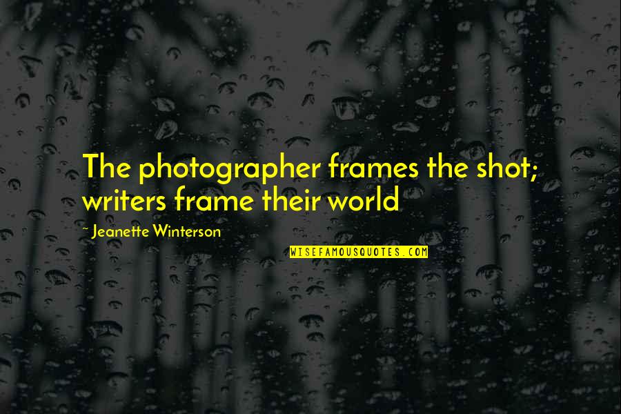 Jeanette Quotes By Jeanette Winterson: The photographer frames the shot; writers frame their Jeanette Quotes By Jeanette Winterson: The photographer frames the shot; writers frame their