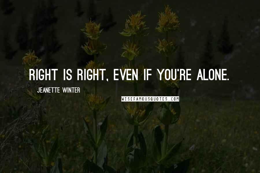 Jeanette Winter quotes: Right is right, even if you're alone.