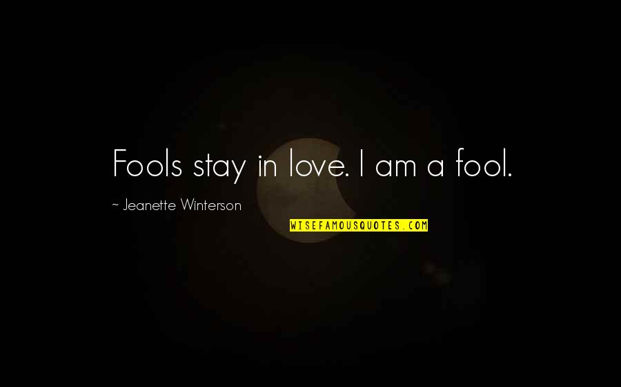Jeanette Winterson Love Quotes By Jeanette Winterson: Fools stay in love. I am a fool.
