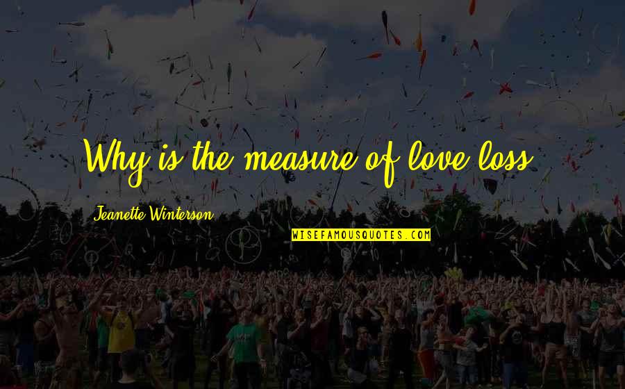Jeanette Winterson Love Quotes By Jeanette Winterson: Why is the measure of love loss?