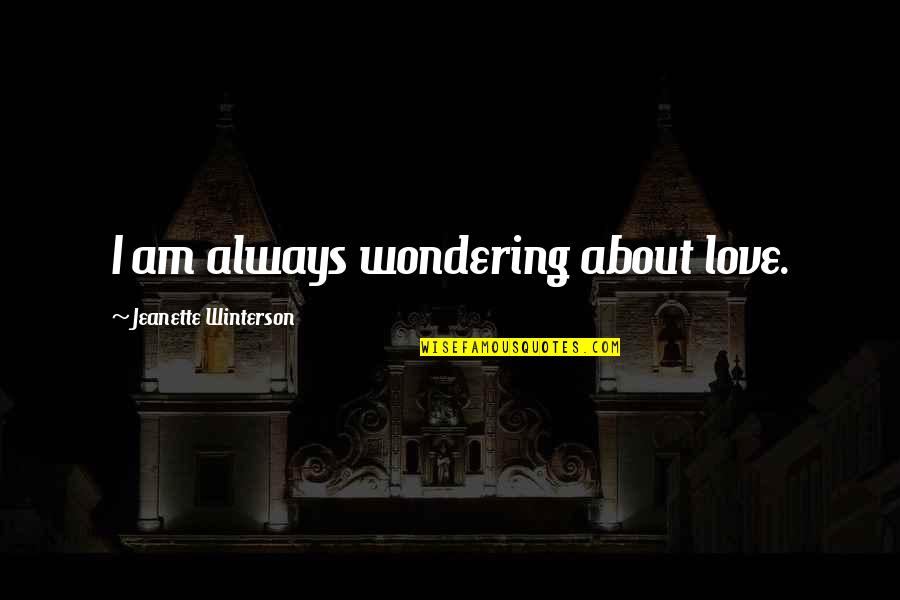 Jeanette Winterson Love Quotes By Jeanette Winterson: I am always wondering about love.
