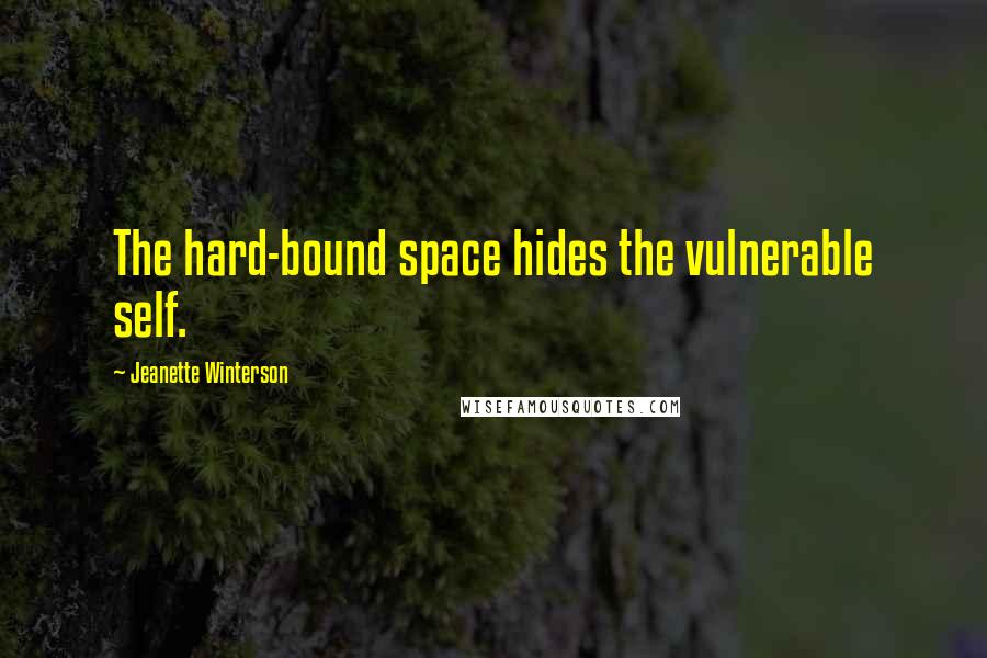 Jeanette Winterson quotes: The hard-bound space hides the vulnerable self.