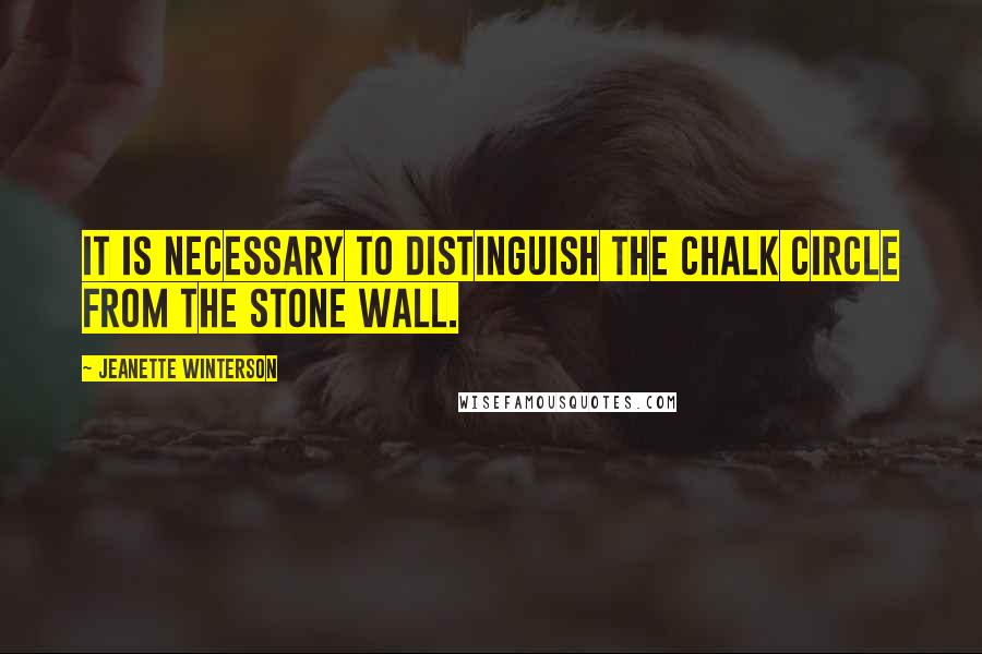 Jeanette Winterson quotes: It is necessary to distinguish the chalk circle from the stone wall.