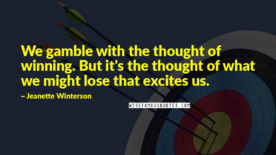 Jeanette Winterson quotes: We gamble with the thought of winning. But it's the thought of what we might lose that excites us.