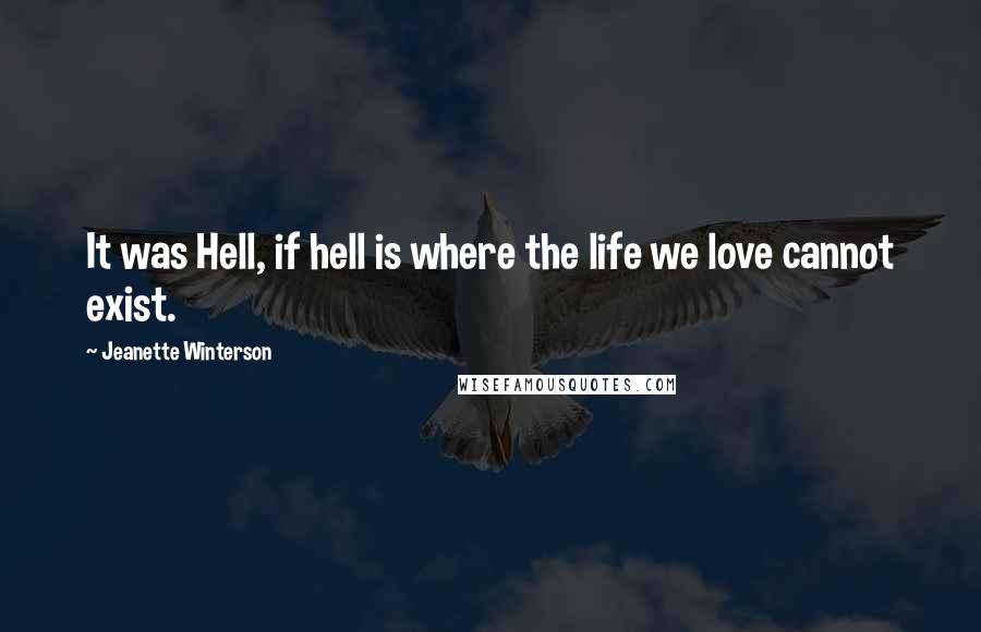 Jeanette Winterson quotes: It was Hell, if hell is where the life we love cannot exist.