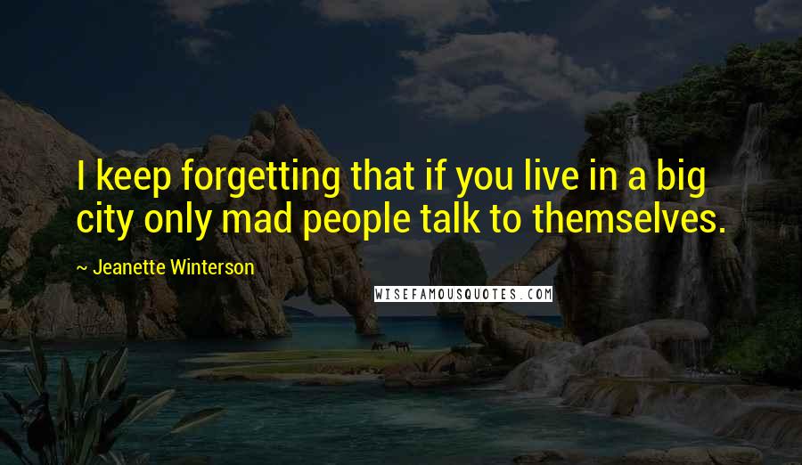 Jeanette Winterson quotes: I keep forgetting that if you live in a big city only mad people talk to themselves.