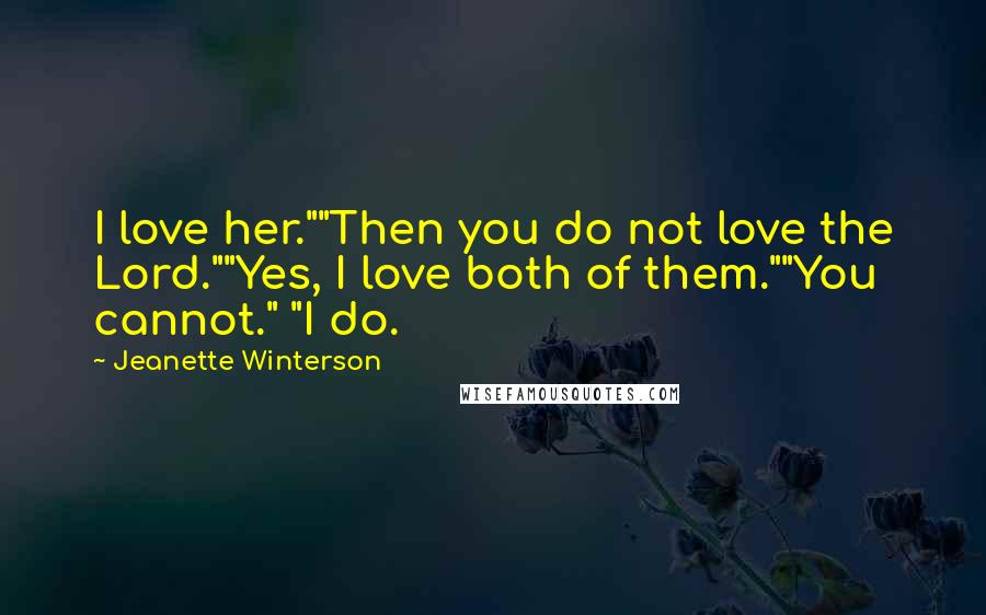 Jeanette Winterson quotes: I love her.""Then you do not love the Lord.""Yes, I love both of them.""You cannot." "I do.