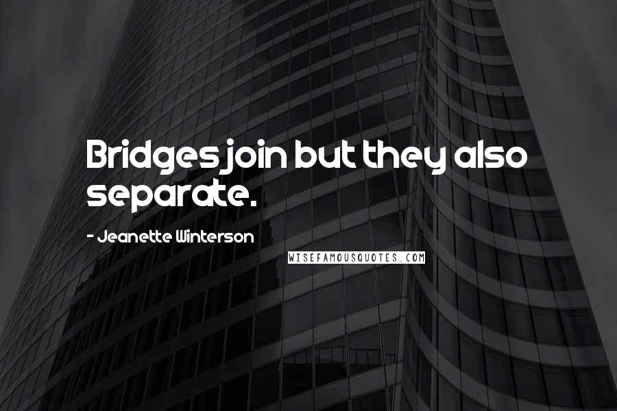 Jeanette Winterson quotes: Bridges join but they also separate.