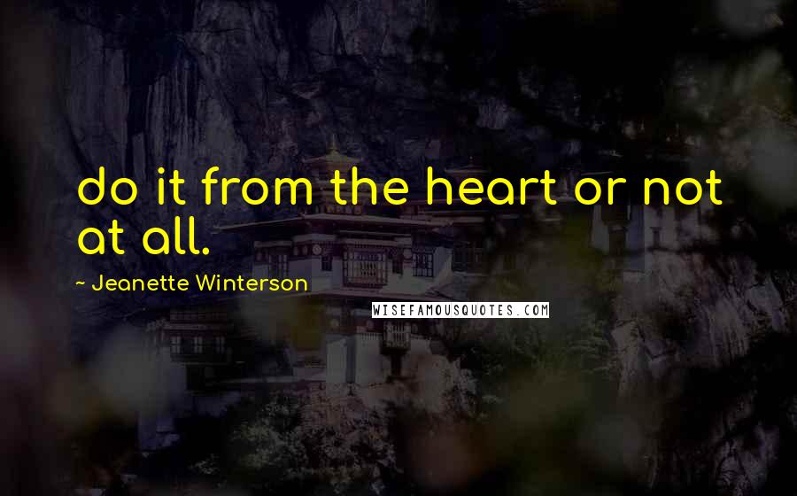 Jeanette Winterson quotes: do it from the heart or not at all.