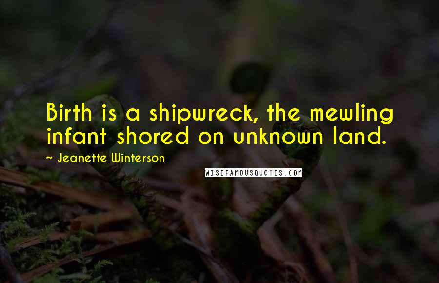 Jeanette Winterson quotes: Birth is a shipwreck, the mewling infant shored on unknown land.