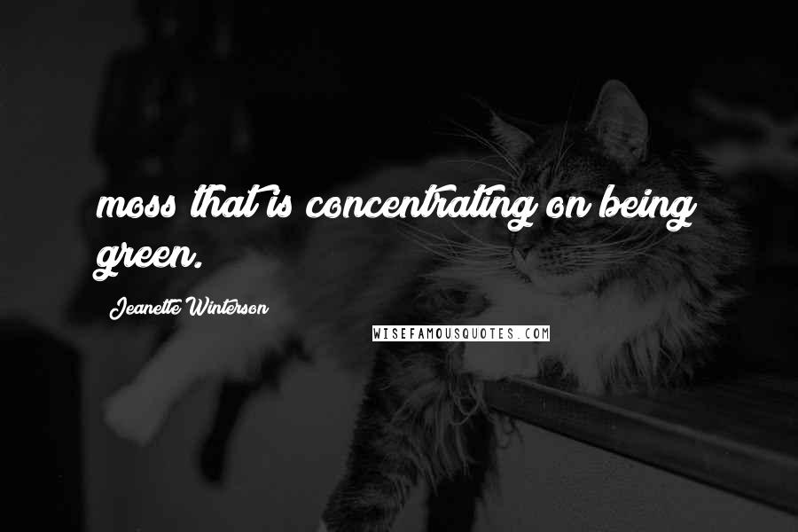 Jeanette Winterson quotes: moss that is concentrating on being green.