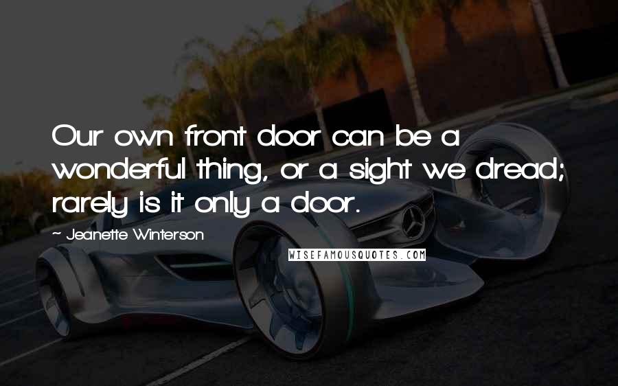 Jeanette Winterson quotes: Our own front door can be a wonderful thing, or a sight we dread; rarely is it only a door.