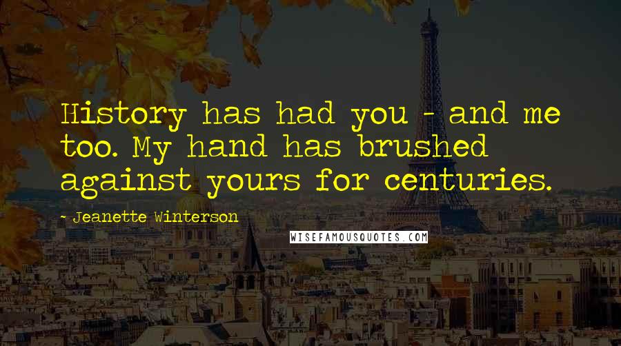 Jeanette Winterson quotes: History has had you - and me too. My hand has brushed against yours for centuries.