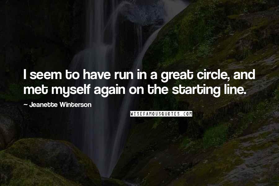 Jeanette Winterson quotes: I seem to have run in a great circle, and met myself again on the starting line.