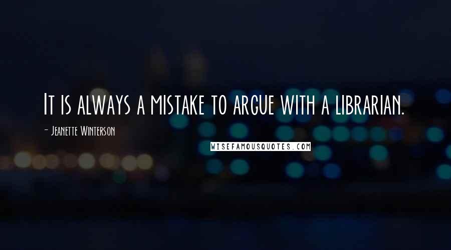 Jeanette Winterson quotes: It is always a mistake to argue with a librarian.