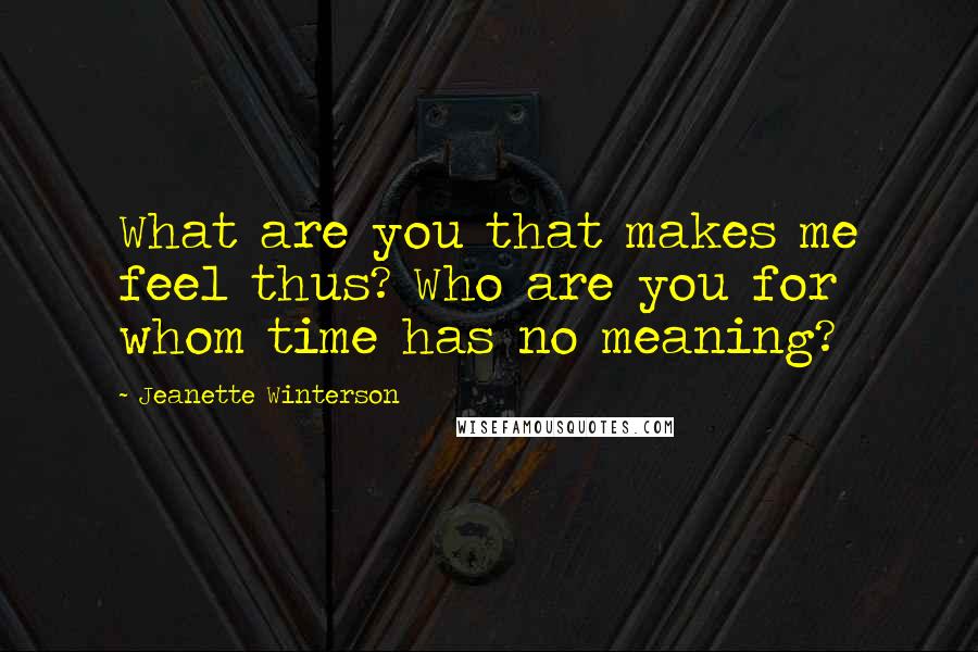 Jeanette Winterson quotes: What are you that makes me feel thus? Who are you for whom time has no meaning?