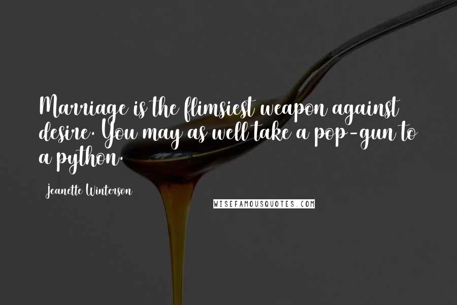 Jeanette Winterson quotes: Marriage is the flimsiest weapon against desire. You may as well take a pop-gun to a python.