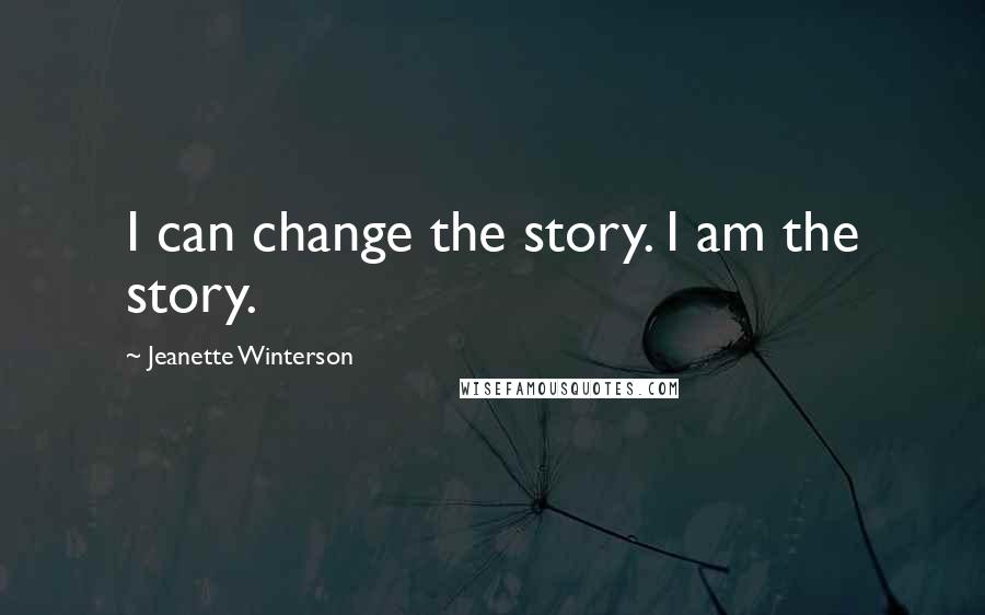 Jeanette Winterson quotes: I can change the story. I am the story.