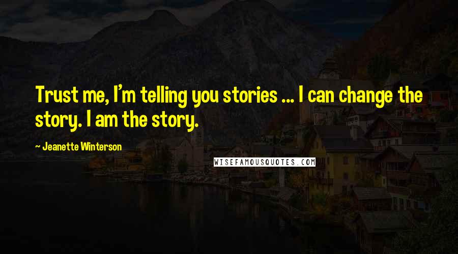Jeanette Winterson quotes: Trust me, I'm telling you stories ... I can change the story. I am the story.