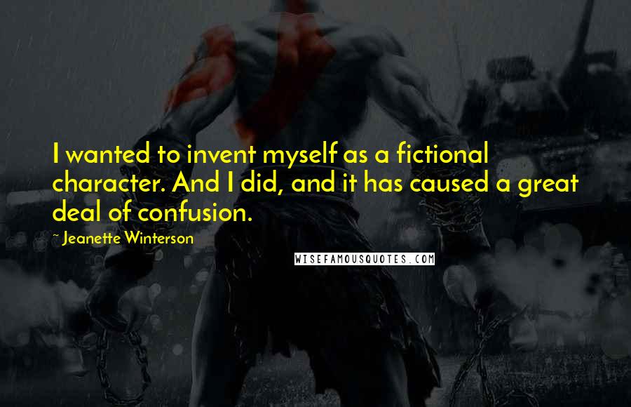 Jeanette Winterson quotes: I wanted to invent myself as a fictional character. And I did, and it has caused a great deal of confusion.