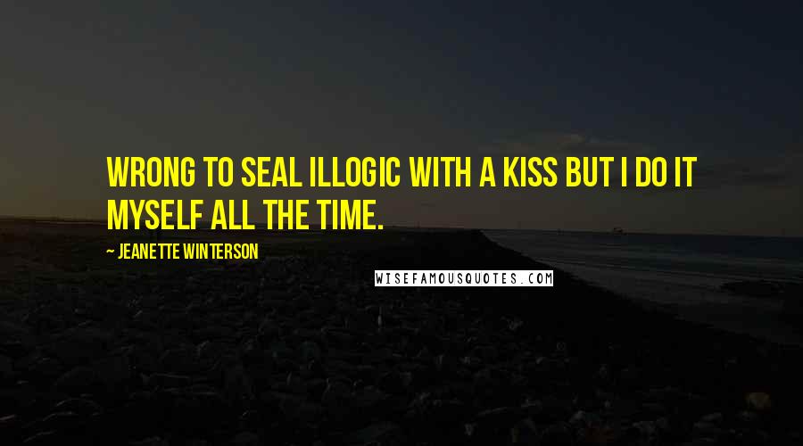 Jeanette Winterson quotes: Wrong to seal illogic with a kiss but I do it myself all the time.
