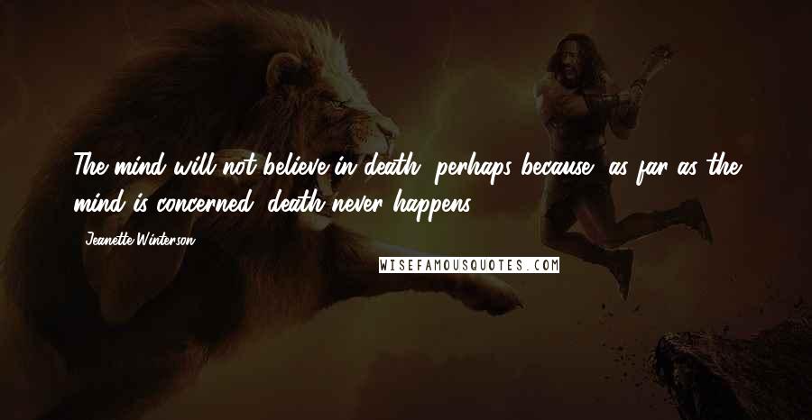 Jeanette Winterson quotes: The mind will not believe in death, perhaps because, as far as the mind is concerned, death never happens.