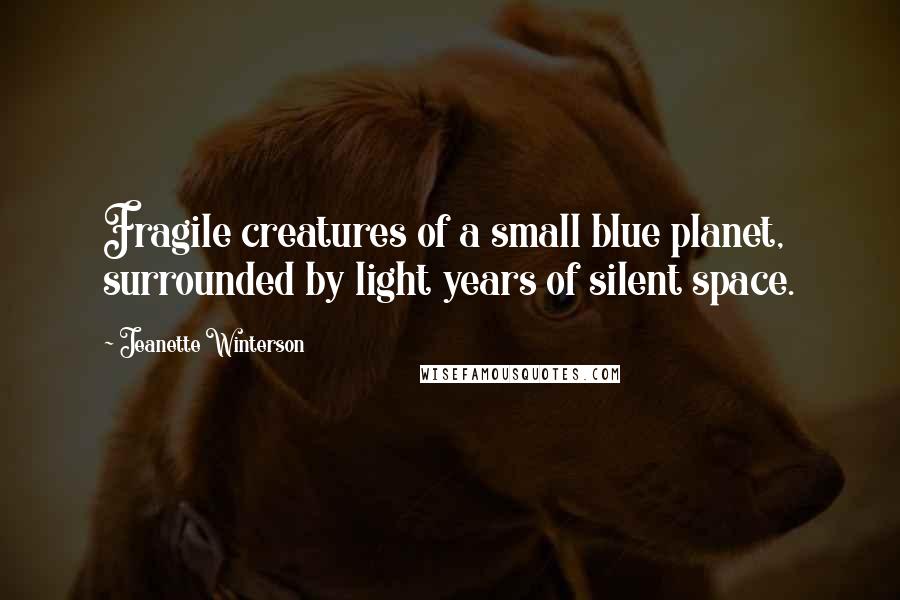 Jeanette Winterson quotes: Fragile creatures of a small blue planet, surrounded by light years of silent space.