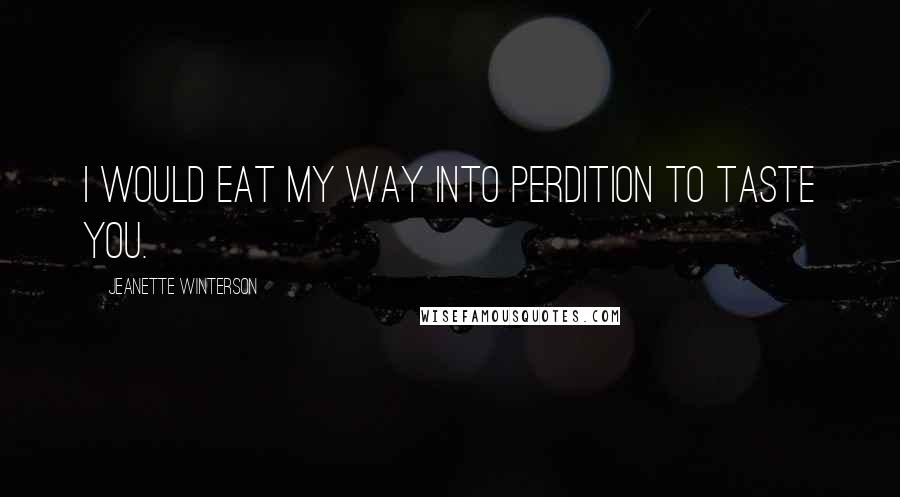 Jeanette Winterson quotes: I would eat my way into perdition to taste you.
