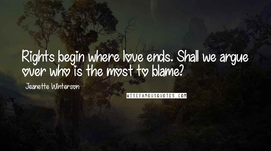 Jeanette Winterson quotes: Rights begin where love ends. Shall we argue over who is the most to blame?