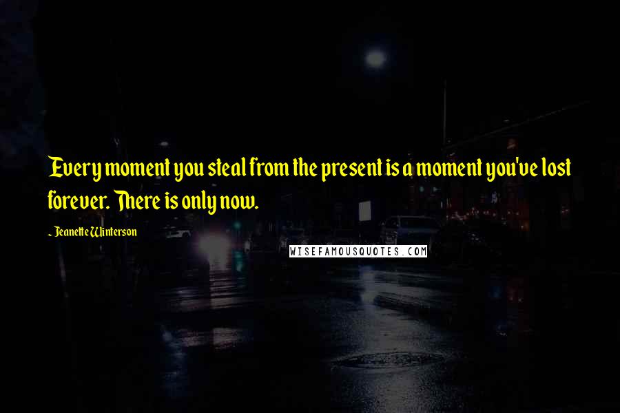 Jeanette Winterson quotes: Every moment you steal from the present is a moment you've lost forever. There is only now.