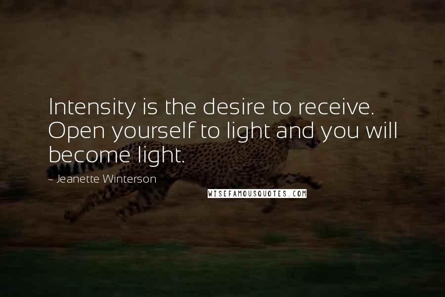 Jeanette Winterson quotes: Intensity is the desire to receive. Open yourself to light and you will become light.