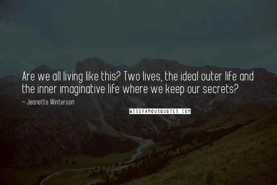 Jeanette Winterson quotes: Are we all living like this? Two lives, the ideal outer life and the inner imaginative life where we keep our secrets?