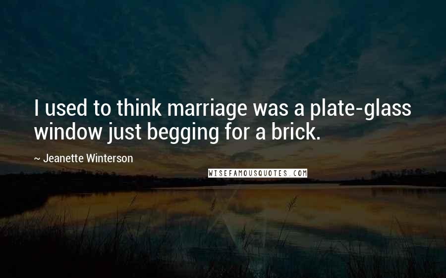 Jeanette Winterson quotes: I used to think marriage was a plate-glass window just begging for a brick.