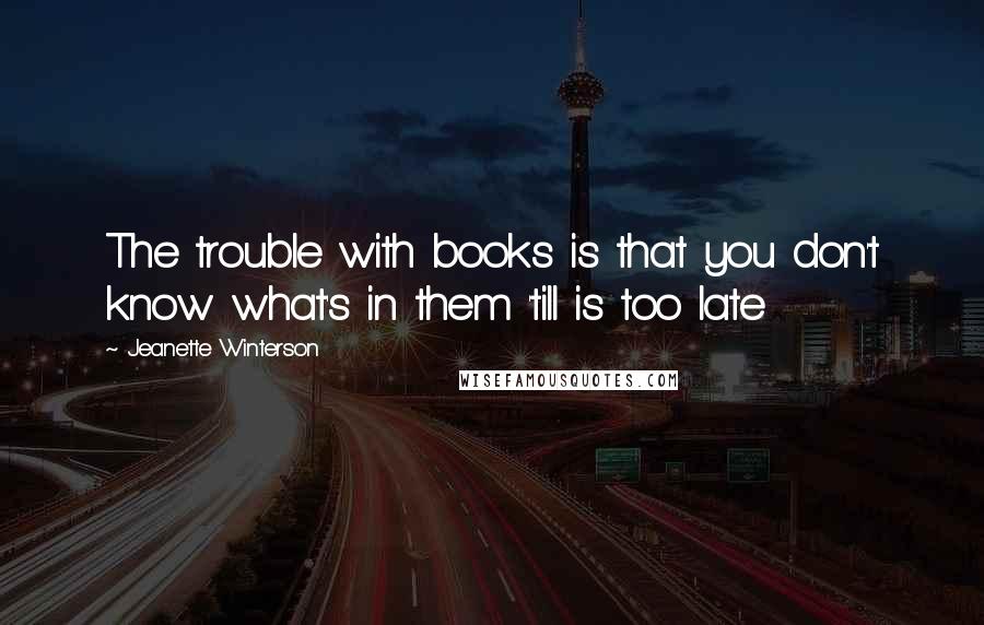 Jeanette Winterson quotes: The trouble with books is that you don't know what's in them 'till is too late