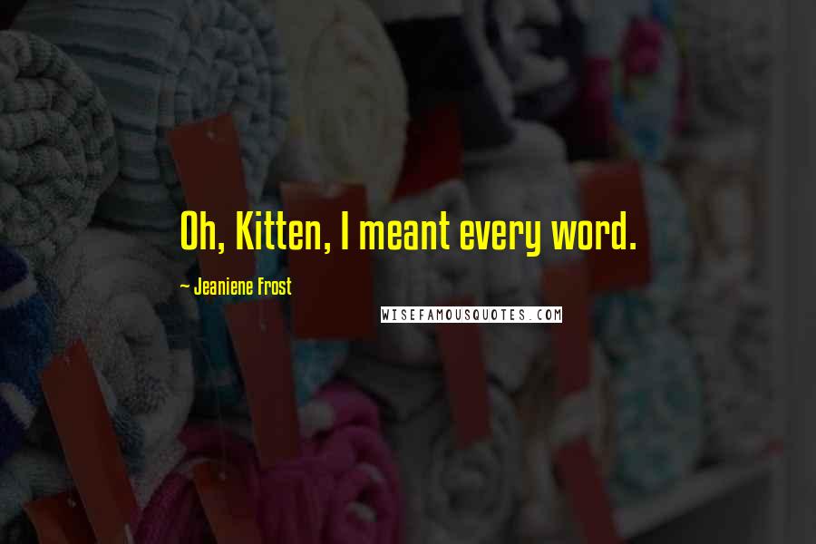 Jeaniene Frost quotes: Oh, Kitten, I meant every word.