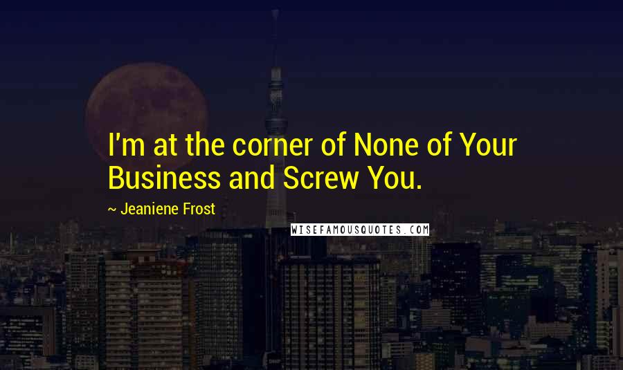 Jeaniene Frost quotes: I'm at the corner of None of Your Business and Screw You.